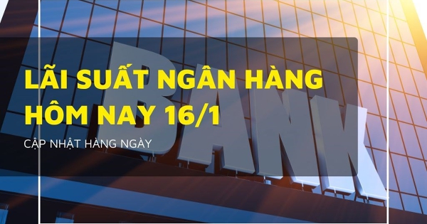 Lãi suất ngân hàng ngày 16/1, Agribank, Vietcombank giữ ổn định, nhiều nhà băng niêm yết trên 6%/năm