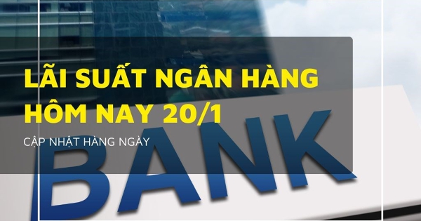 Lãi suất ngân hàng ngày 20/1, Vietcombank, Agribank, VietinBank và BIDV giữ nguyên hay điều chỉnh?