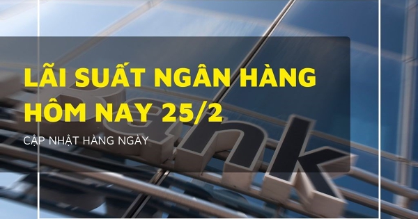 Lãi suất ngân hàng ngày 25/2 VietinBank, Agribank, Vietcombank và BIDV đang ở mức nào?