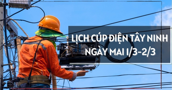 Lịch cúp điện Tây Ninh ngày mai 1/3 và 2/3 mất điện diện rộng ở Trảng Bàng, Long An, Gia Lộc, Bến Lức, Tầm Vu, Tân Đông, Châu Thành và Cần Giuộc