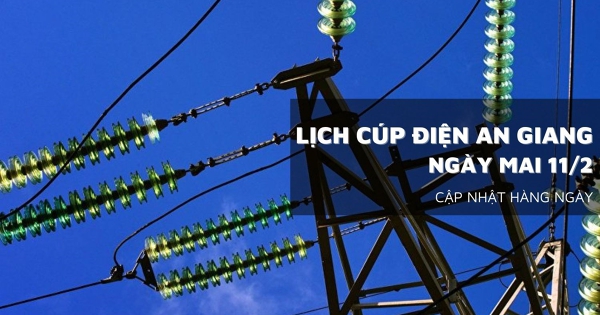 Lịch cúp điện An Giang ngày mai 10/2 một số nơi ở phường Long Xuyên, xã Chợ Mới, Tri Tôn, Phú Tân, Vĩnh Thuận và Đặc khu Phú Quốc