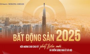 Bất động sản 2025 Nền móng cho chu kỳ phát triển mới