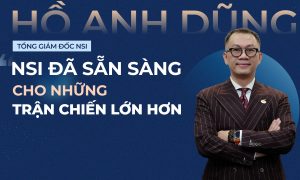 Tổng giám đốc Hồ Anh Dũng NSI đã sẵn sàng cho những trận chiến lớn hơn
