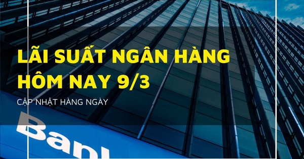 Lãi suất ngân hàng ngày 9/3 Vietcombank, VietinBank, BIDV, Agribank có bất ngờ?