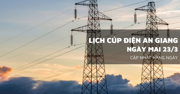 Lịch cúp điện An Giang ngày mai 23/3 Vĩnh Quang, Vĩnh Phong, Chi Lăng mất điện một số khung giờ