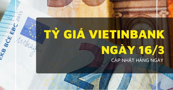 Tỷ giá VietinBank hôm nay 16/3, USD nhích nhẹ trong khi loạt ngoại tệ nối dài đà giảm