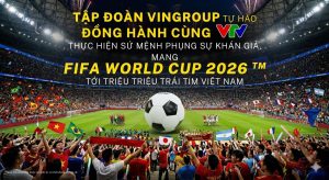 Vingroup Techcombank và VPBank đồng hành mang World Cup về Việt Nam