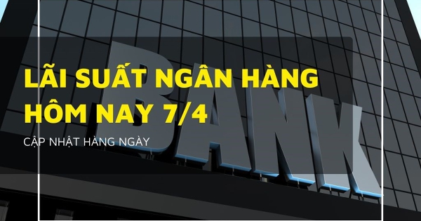 Lãi suất ngân hàng ngày 7/4, Agribank, VietinBank, Vietcombank và BIDV tiếp tục đứng yên?