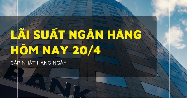 Lãi suất ngân hàng ngày 20/4 Agribank, BIDV, Vietcombank và VietinBank giữ nhịp ổn định