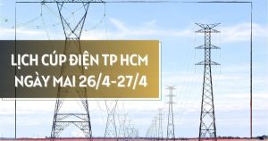 Lịch cúp điện TP HCM ngày mai 27/4 và 28/4 nhiều khu vực phường Sài Gòn, Tam Thắng và xã Dầu Tiếng, Bàu Bàng, Bình Hưng, Phú Hoà Đông, Long Hải, Kim Long mất điện