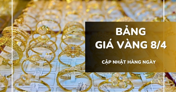 Bảng giá vàng hôm nay 8/4: Vàng SJC, nhẫn trơn và nữ trang tăng mạnh 1,5 - 4,4 triệu đồng/lượng