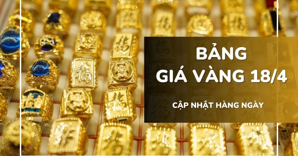 Bảng giá vàng hôm nay 18/4: Vàng SJC, vàng nhẫn và nữ trang đảo chiều tăng 750.000 - 1,5 triệu đồng/lượng