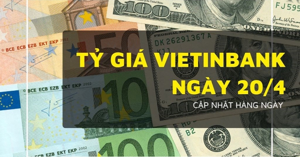 Tỷ giá VietinBank hôm nay 20/4 USD, euro và bảng Anh tăng giảm trái chiều