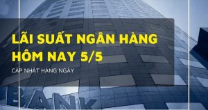 Lãi suất ngân hàng ngày 5/5 Agribank, VietinBank, VietcomBank và BIDV bất ngờ đổi chiều?