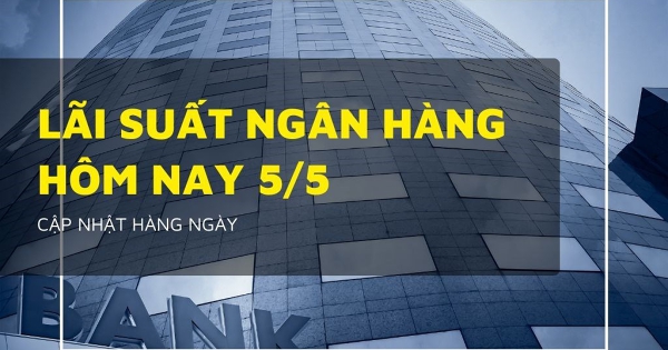 Lãi suất ngân hàng ngày 5/5 Agribank, VietinBank, VietcomBank và BIDV bất ngờ đổi chiều?