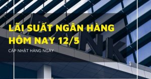Lãi suất ngân hàng hôm nay 12/5, Agribank, Vietcombank, MB Bank và BIDV cao nhất bao nhiêu?
