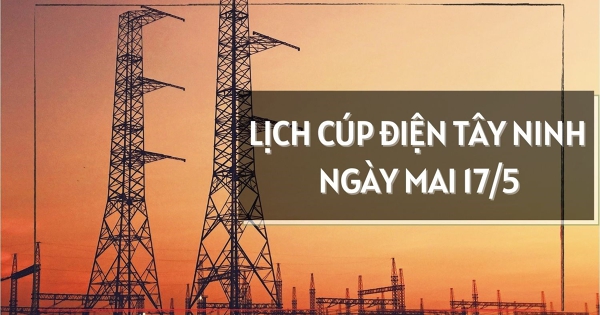 Lịch cúp điện Tây Ninh ngày mai 17/5 nhiều khu vực ở Tân Ninh, Trảng Bàng, Ninh Thạnh, Dương Minh Châu, Tân Hội, Tân Đông mất điện từ sáng tới chiều tối