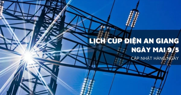 Lịch cúp điện An Giang ngày mai 9/5 Châu Phú, Phú Tân, Rạch Giá, Vĩnh Thuận mất điện cả ngày