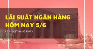 Lãi suất ngân hàng hôm nay 5/6, Vietcombank, VietinBank, BIDV, Agribank diễn biến ra sao?