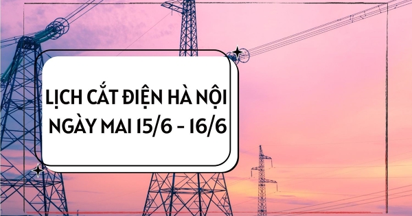 Lịch cắt điện Hà Nội ngày mai 15/6 và 16/6 Xuân Phương, Tây Hồ, Phú Diễn, An Khánh, Thư Lâm, Mê Linh, Sóc Sơn mất điện cục bộ