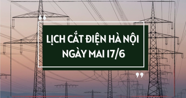 Lịch cắt điện Hà Nội ngày mai 17/6 một số nơi ở phường Phú Diễn, Yên Nghĩa và xã Ứng Thiên, Hương Sơn, Đoài Phương, Hoài Đức mất điện