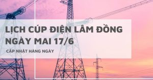 Lịch cúp điện Lâm Đồng ngày mai 17/6 Đức Trọng, Phan Thiết, Đà Lạt, Đạ Huoai, Mũi Né mất điện nhiều trục đường