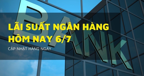 Lãi suất ngân hàng hôm nay 6/7 Agribank, VietinBank, VietcomBank và BIDV liệu còn giữ trần 6%/năm?