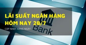 Lãi suất ngân hàng hôm nay 28/7 Agribank, Vietcombank, VietinBank và BIDV có thay đổi so với đầu tháng?