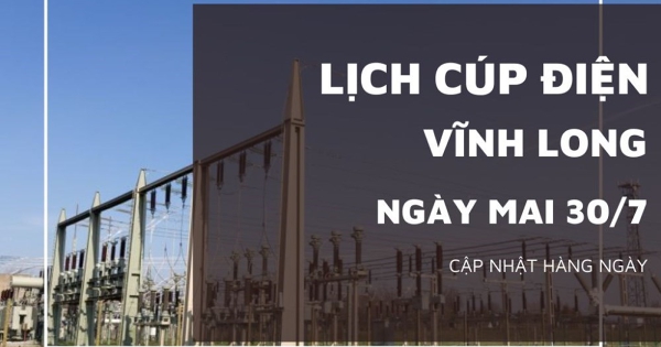 Lịch cúp điện Vĩnh Long ngày mai 30/7 nhiều khu vực ở Chợ Lách, Cái Vồn, Trung Thành, Tân Quới, Trà Vinh, Cầu Ngang, Trà Cú, Duyên Hải, Châu Thành bị mất điện