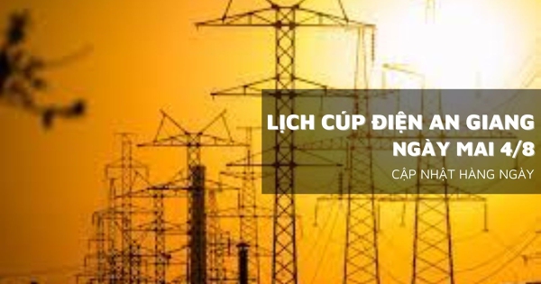 Lịch cúp điện An Giang ngày mai 4/8  nhiều khu vực tại Long Xuyên, Chợ Mới, Châu Đốc, Thoại Sơn, Hà Tiên mất điện cả ngày