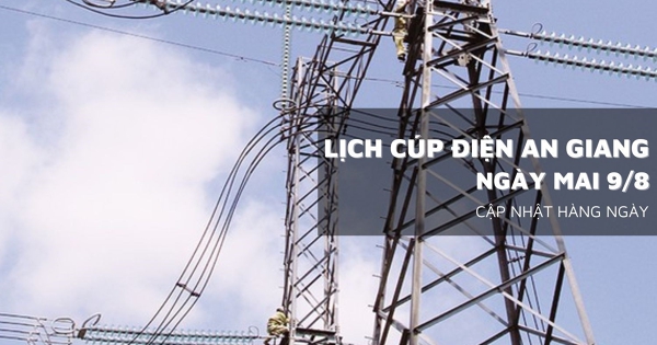 Lịch cúp điện An Giang ngày mai 9/8 Chợ Mới, Châu Đốc, Thoại Sơn, Châu Phú, Phú Tân, Tịnh Biên, Vĩnh Thuận mất điện nhiều giờ