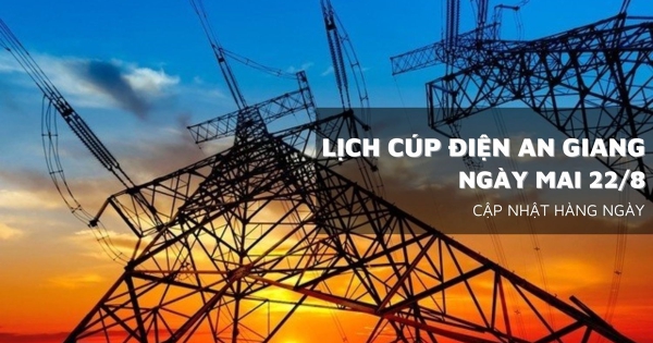 Lịch cúp điện An Giang ngày mai 22/8 một số nơi ở Tri Tôn, Phú Tân, Rạch Giá, Đặc khu Phú Quốc, Vĩnh Thuận, An Biên mất điện nhiều giờ