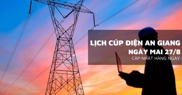 Lịch cúp điện An Giang ngày mai 27/8 Long Xuyên, Chợ Mới, Châu Đốc, Châu Phú, Thoại Sơn, Hà Tiên, Vĩnh Thuận mất điện kéo dài