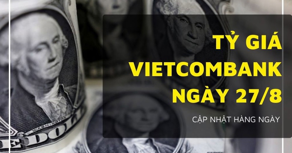 Tỷ giá Vietcombank hôm nay 27/8 đồng loạt lao dốc, bảng Anh mất hơn 100 đồng