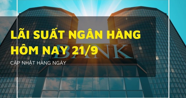 Lãi suất ngân hàng hôm nay 21/9 đồng loạt đi ngang, gửi tiền ở đâu lãi cao?